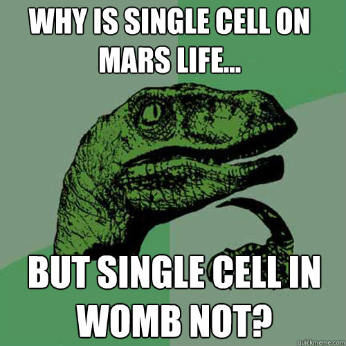 Why is single cell on Mars life... but single cell in womb not?  Philosoraptor