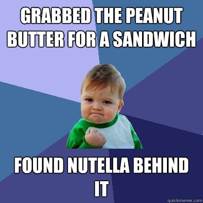 Grabbed the peanut butter for a sandwich Found nutella behind it  Success Kid