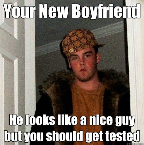 Your New Boyfriend He looks like a nice guy but you should get tested  Scumbag Steve