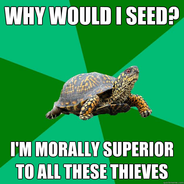 Why would I seed? I'm morally superior to all these thieves  Torrenting Turtle