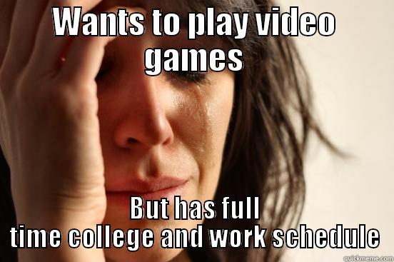 WANTS TO PLAY VIDEO GAMES BUT HAS FULL TIME COLLEGE AND WORK SCHEDULE First World Problems