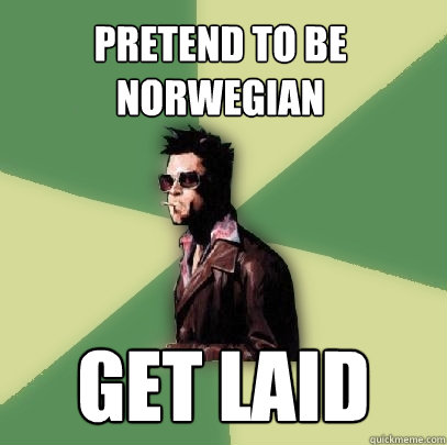 Pretend to be Norwegian Get laid  Helpful Tyler Durden