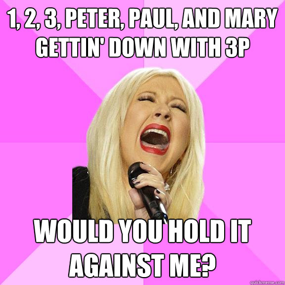 1, 2, 3, peter, paul, and mary gettin' down with 3p would you hold it against me?  Wrong Lyrics Christina