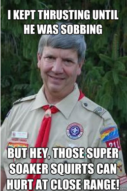 I kept thrusting until he was sobbing But hey, those super soaker squirts can hurt at close range!  Harmless Scout Leader