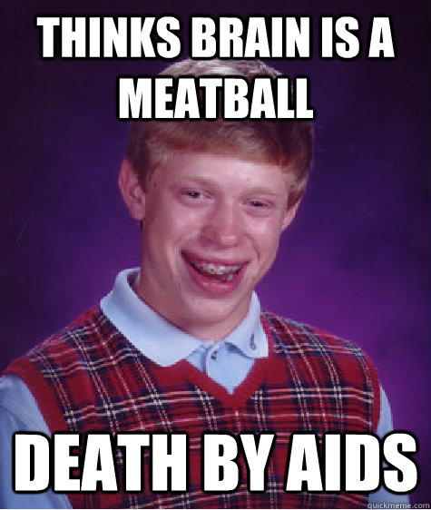 Thinks brain is a meatball Death by aids  Bad Luck Brian