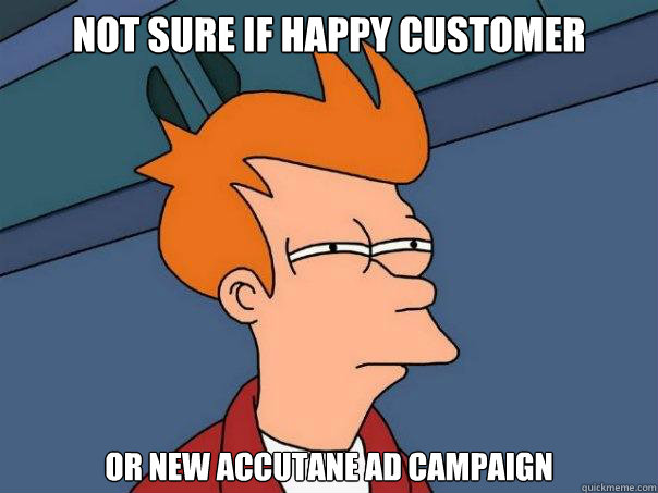 Not sure if happy customer Or new accutane ad campaign  Futurama Fry