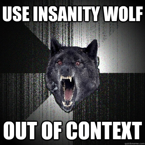 Use insanity wolf Out of context  Insanity Wolf