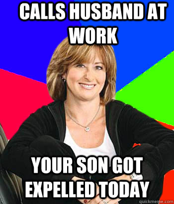 calls husband at work your son got expelled today - calls husband at work your son got expelled today  Sheltering Suburban Mom