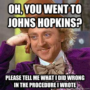 Oh, you went to johns hopkins? please tell me what i did wrong in the procedure i wrote - Oh, you went to johns hopkins? please tell me what i did wrong in the procedure i wrote  Condescending Wonka