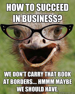 How To Succeed In Business? We don't carry that book at Borders.... hmmm maybe we should have.  Judgmental Bookseller Ostrich