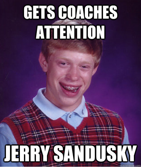 Gets Coaches Attention Jerry Sandusky - Gets Coaches Attention Jerry Sandusky  Bad Luck Brian
