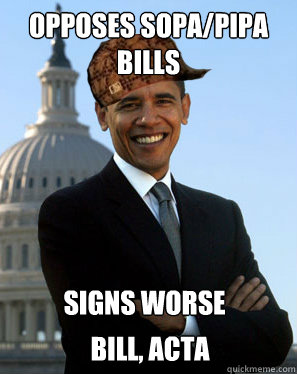 Opposes SOPA/PIPA BILLS SIGNS WORSE BILL, ACTA  Scumbag Obama