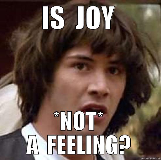 JOY ARE A FEELING - IS  JOY *NOT* A  FEELING? conspiracy keanu