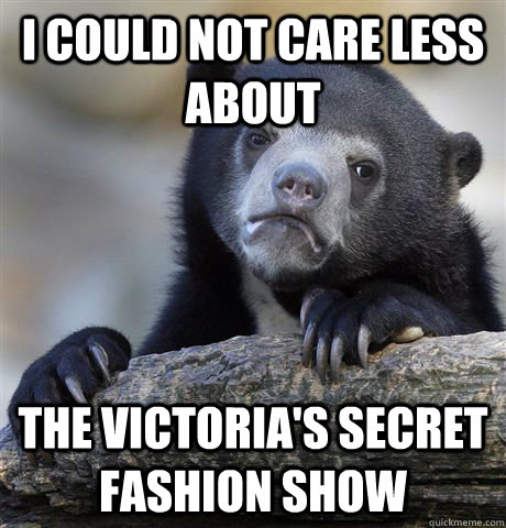 I could not care less about The Victoria's Secret Fashion Show - I could not care less about The Victoria's Secret Fashion Show  Confession Bear