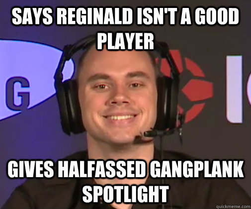 Says Reginald isn't a good player Gives halfassed gangplank spotlight - Says Reginald isn't a good player Gives halfassed gangplank spotlight  Phreaks Advice