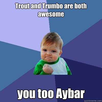 Trout and Trumbo are both awesome you too Aybar  Success Kid