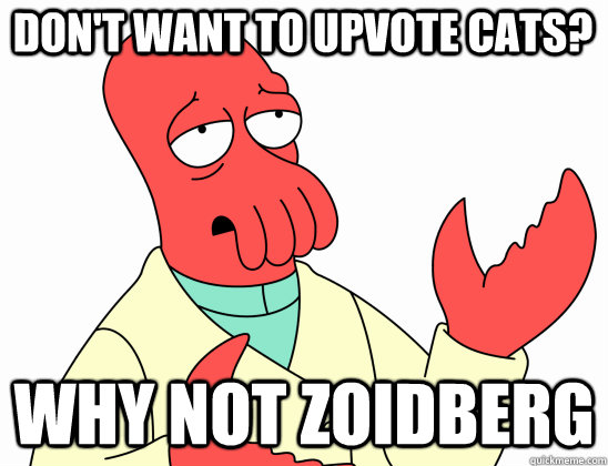 Don't want to upvote cats? why not zoidberg  Why Not Zoidberg