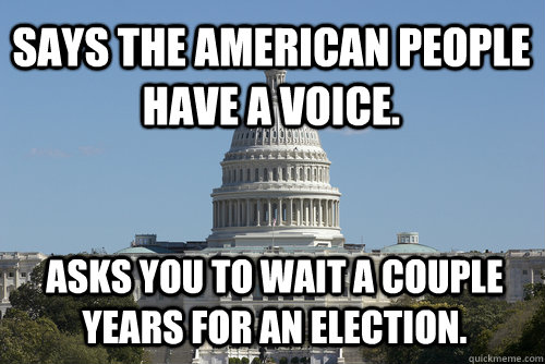 Says the American people have a voice. Asks you to wait a couple years for an election.  Scumbag Congress