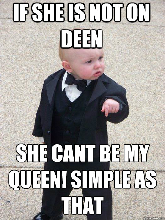 If she is not on deen  she cant be my queen! Simple as that   Baby Godfather