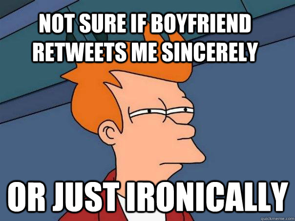 Not sure if boyfriend retweets me sincerely or just ironically - Not sure if boyfriend retweets me sincerely or just ironically  Futurama Fry