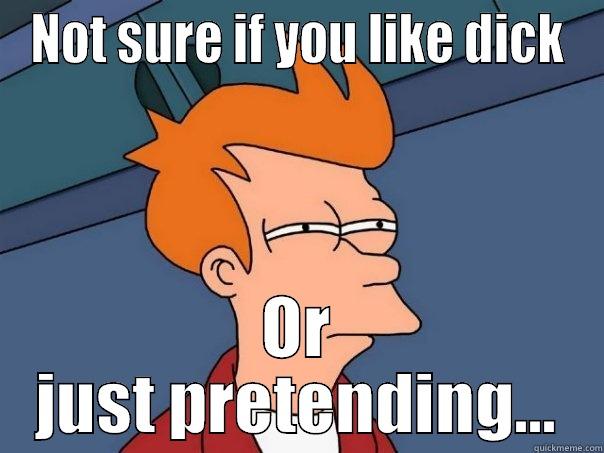 NOT SURE IF YOU LIKE DICK OR JUST PRETENDING... Futurama Fry