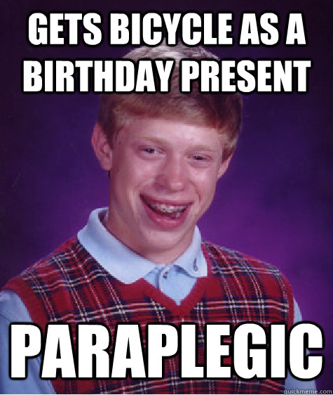 Gets bicycle as a birthday present Paraplegic  Bad Luck Brian