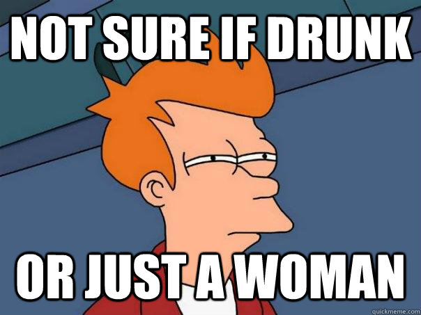 not sure if drunk or just a woman - not sure if drunk or just a woman  Futurama Fry