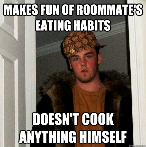 Makes fun of roommate's eating habits Doesn't cook anything himself  Scumbag Steve