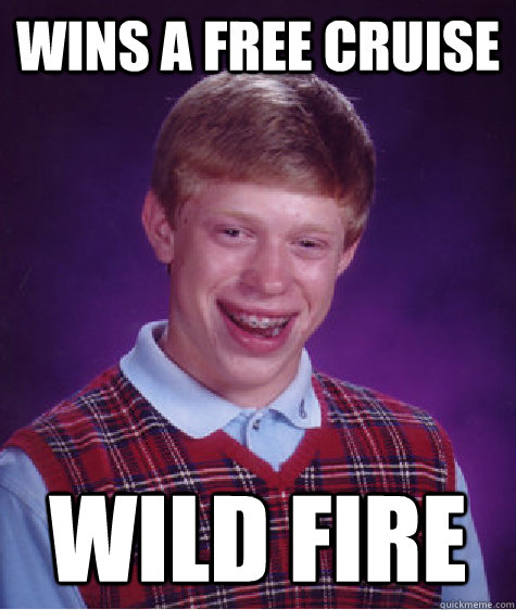 Wins a free cruise Wild Fire  Bad Luck Brian