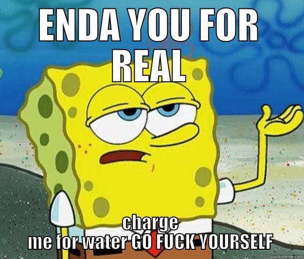 ENDA YOU FOR REAL CHARGE ME FOR WATER GO FUCK YOURSELF Tough Spongebob