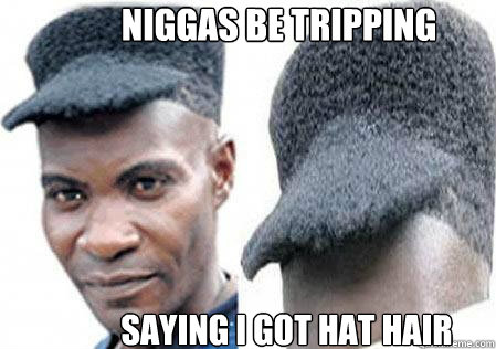 niggas be tripping saying i got hat hair - niggas be tripping saying i got hat hair  real niggas