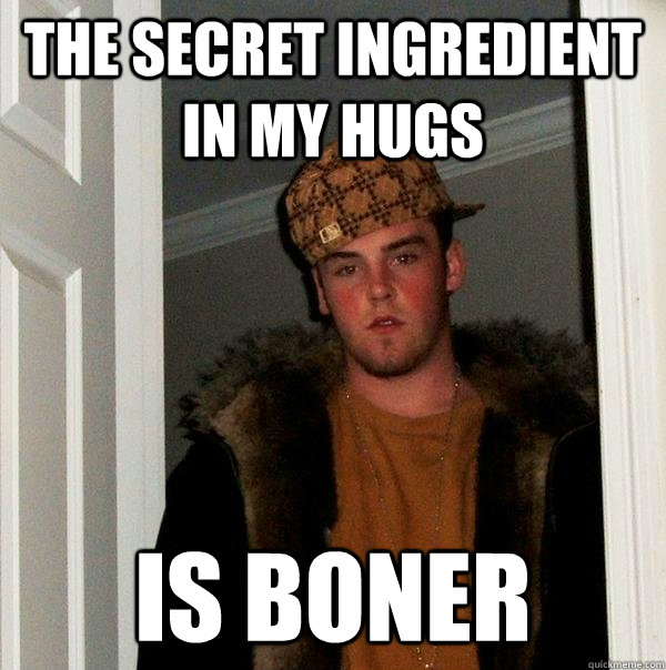 The secret ingredient in my hugs is boner  Scumbag Steve