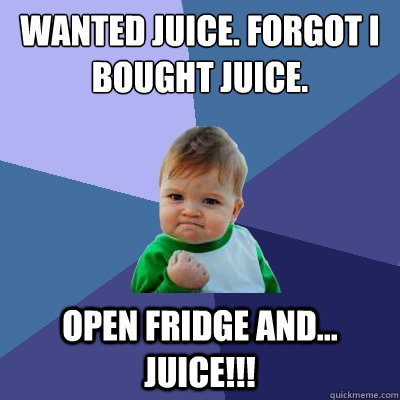 Wanted Juice. Forgot I bought Juice. Open Fridge and... JUICE!!!  Success Kid