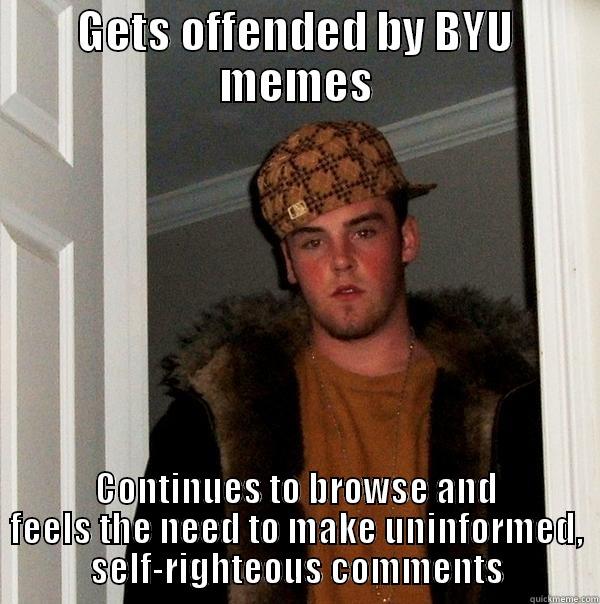 GETS OFFENDED BY BYU MEMES CONTINUES TO BROWSE AND FEELS THE NEED TO MAKE UNINFORMED, SELF-RIGHTEOUS COMMENTS Scumbag Steve