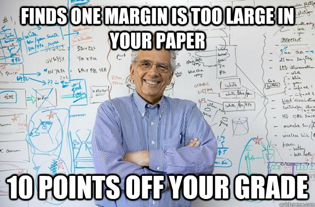 Finds one margin is too large in your paper 10 points off your grade - Finds one margin is too large in your paper 10 points off your grade  Engineering Professor