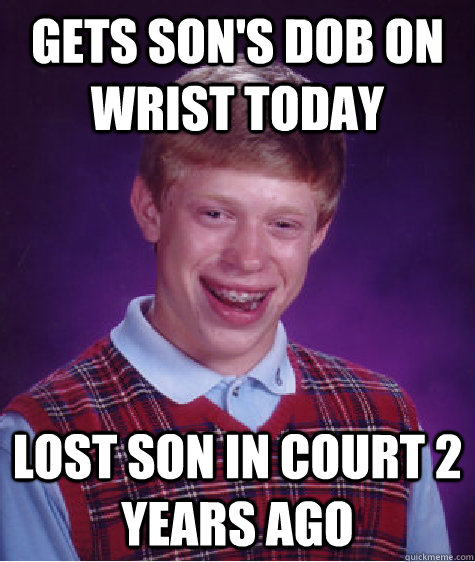 Gets Son's DOB ON WRIST today Lost son in court 2 years ago  Bad Luck Brian