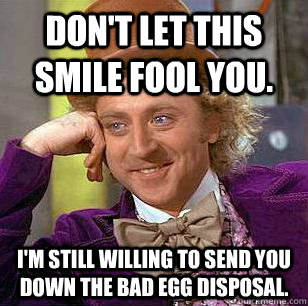 Don't let this smile fool you. I'm still willing to send you down the bad egg disposal.  Condescending Wonka