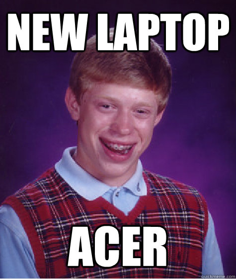 NEW LAPTOP ACER  Bad Luck Brian