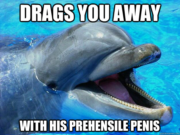 Drags you away with his prehensile penis  