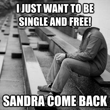 I just want to be single and free! Sandra come back  Julian