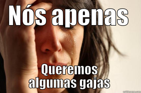 Por favor ponham gajas - NÓS APENAS QUEREMOS ALGUMAS GAJAS First World Problems