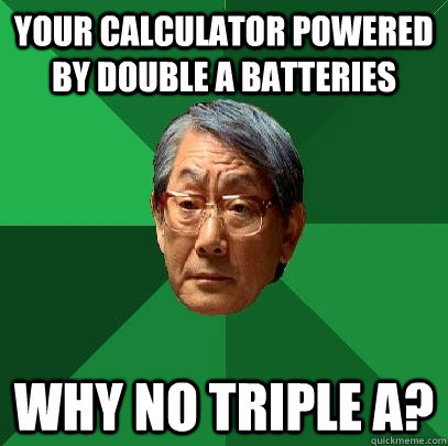 Your calculator powered by Double A batteries Why no triple A? - Your calculator powered by Double A batteries Why no triple A?  High Expectations Asian Father