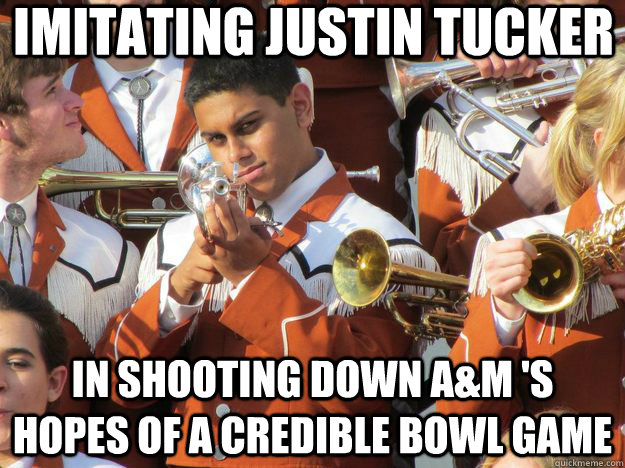 Imitating Justin Tucker in shooting down A&M 's hopes of a credible bowl game - Imitating Justin Tucker in shooting down A&M 's hopes of a credible bowl game  t.u. band fag