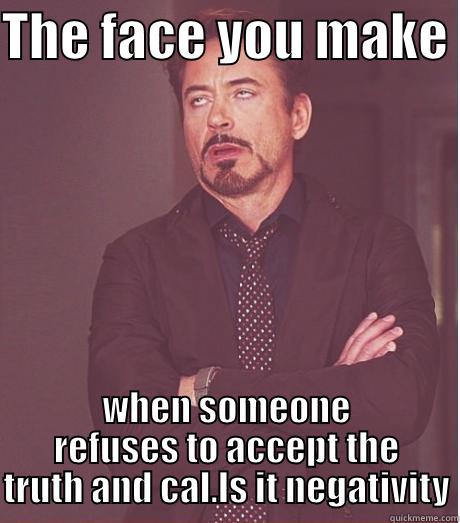 face you make - THE FACE YOU MAKE  WHEN SOMEONE REFUSES TO ACCEPT THE TRUTH AND CAL.LS IT NEGATIVITY Misc