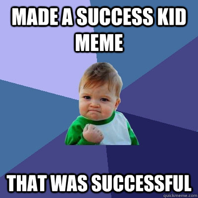 Made a success kid meme that was successful  Success Kid