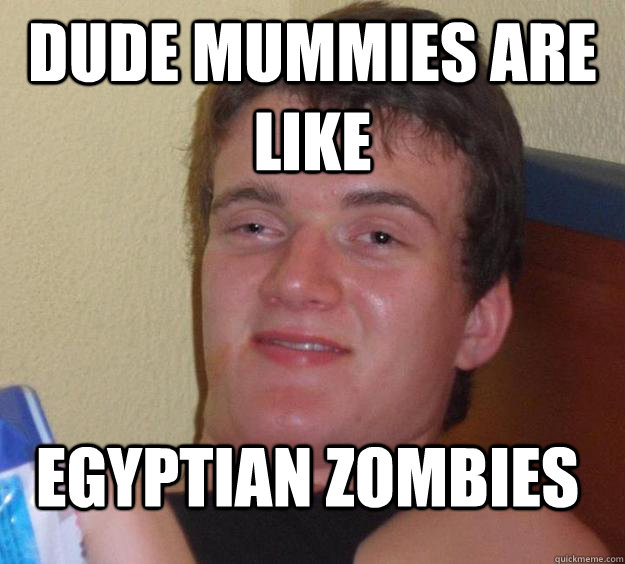 dude mummies are like egyptian zombies  10 Guy