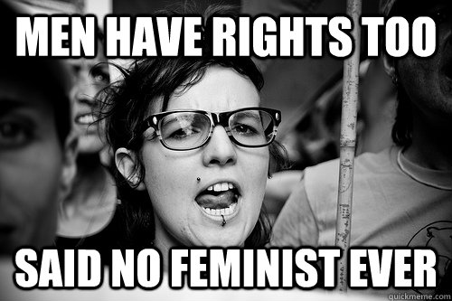 Men have rights too Said no feminist ever - Men have rights too Said no feminist ever  Hypocrite Feminist