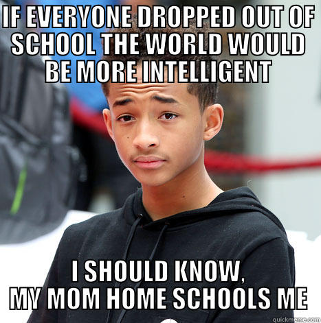 Dumb Jaden Smith - IF EVERYONE DROPPED OUT OF SCHOOL THE WORLD WOULD BE MORE INTELLIGENT I SHOULD KNOW, MY MOM HOME SCHOOLS ME Misc