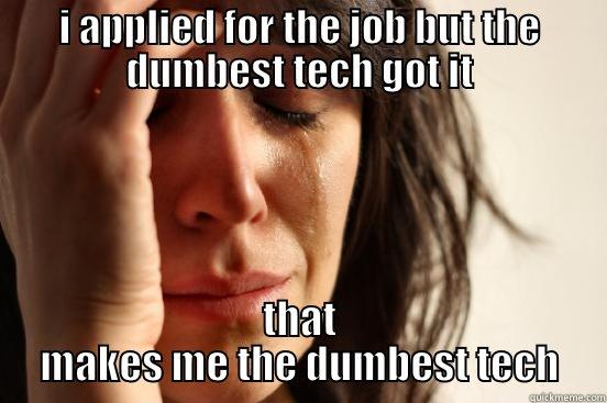 I APPLIED FOR THE JOB BUT THE DUMBEST TECH GOT IT THAT MAKES ME THE DUMBEST TECH First World Problems