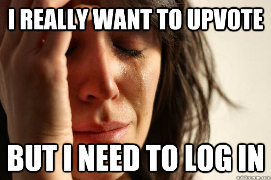 I really want to upvote but i need to log in - I really want to upvote but i need to log in  First World Problems